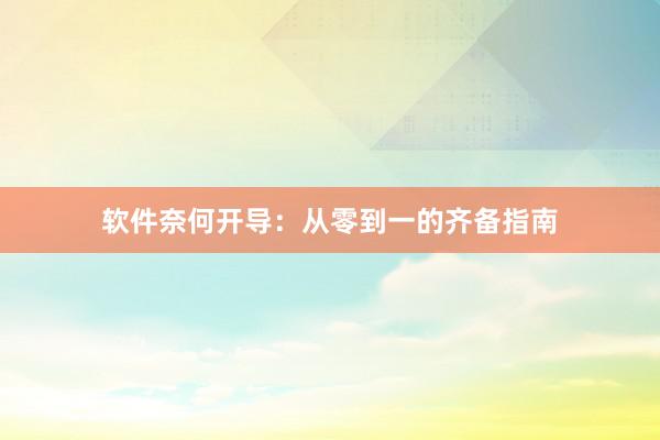软件奈何开导：从零到一的齐备指南